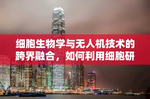 细胞生物学与无人机技术的跨界融合，如何利用细胞研究提升无人机性能？