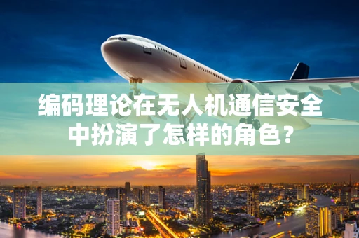 编码理论在无人机通信安全中扮演了怎样的角色？