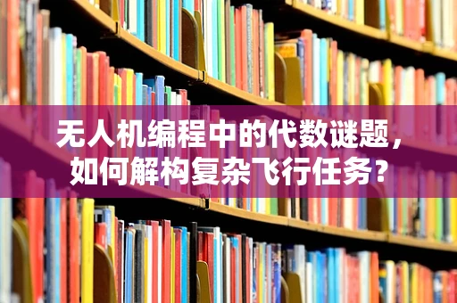 无人机编程中的代数谜题，如何解构复杂飞行任务？