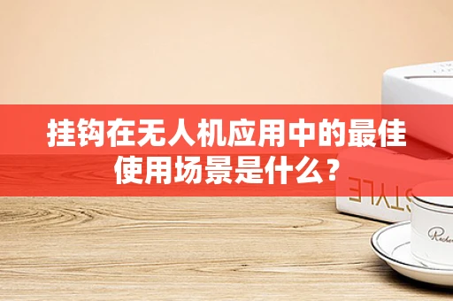 挂钩在无人机应用中的最佳使用场景是什么？