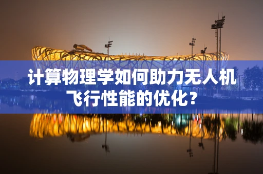 计算物理学如何助力无人机飞行性能的优化？