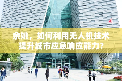 余姚，如何利用无人机技术提升城市应急响应能力？
