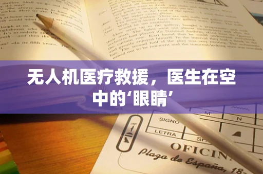 无人机医疗救援，医生在空中的‘眼睛’