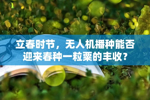 立春时节，无人机播种能否迎来春种一粒粟的丰收？