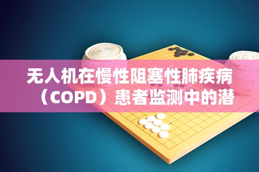无人机在慢性阻塞性肺疾病（COPD）患者监测中的潜力与挑战？