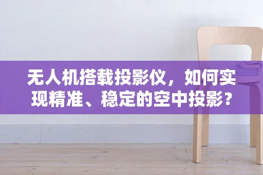 无人机搭载投影仪，如何实现精准、稳定的空中投影？