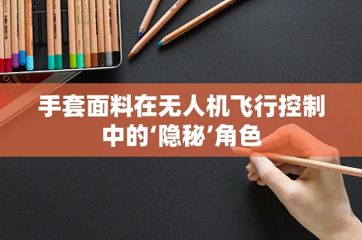 手套面料在无人机飞行控制中的‘隐秘’角色