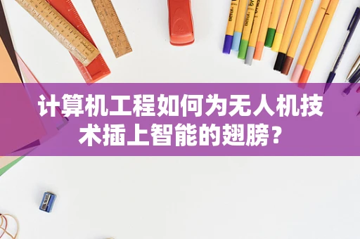 计算机工程如何为无人机技术插上智能的翅膀？