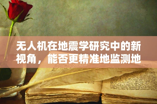 无人机在地震学研究中的新视角，能否更精准地监测地震前兆？