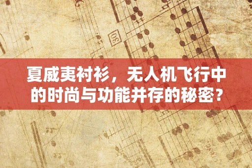 夏威夷衬衫，无人机飞行中的时尚与功能并存的秘密？