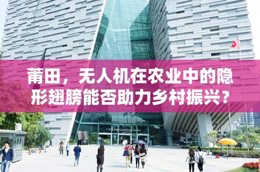 莆田，无人机在农业中的隐形翅膀能否助力乡村振兴？