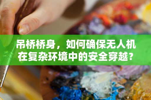 吊桥桥身，如何确保无人机在复杂环境中的安全穿越？