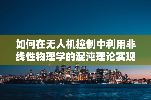如何在无人机控制中利用非线性物理学的混沌理论实现更精准的飞行？