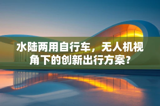 水陆两用自行车，无人机视角下的创新出行方案？
