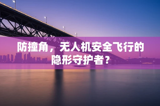 防撞角，无人机安全飞行的隐形守护者？
