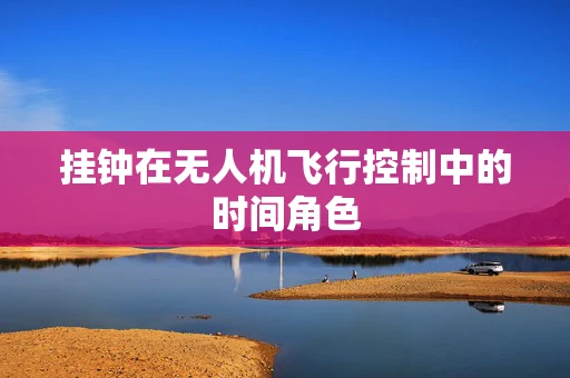 挂钟在无人机飞行控制中的时间角色