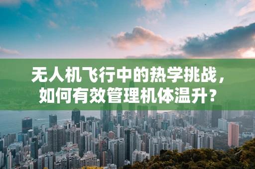 无人机飞行中的热学挑战，如何有效管理机体温升？