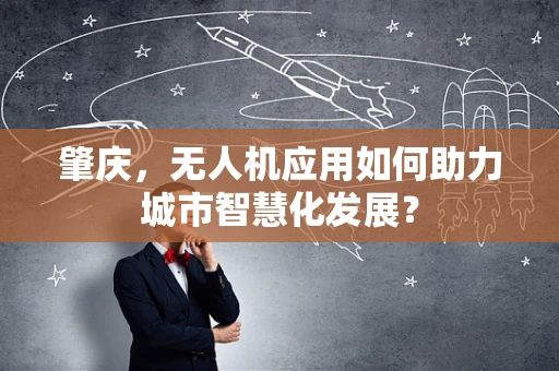 肇庆，无人机应用如何助力城市智慧化发展？