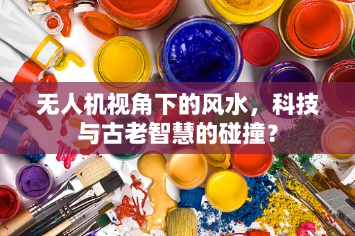 无人机视角下的风水，科技与古老智慧的碰撞？