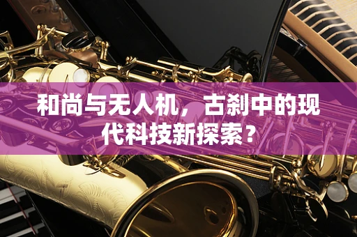 和尚与无人机，古刹中的现代科技新探索？