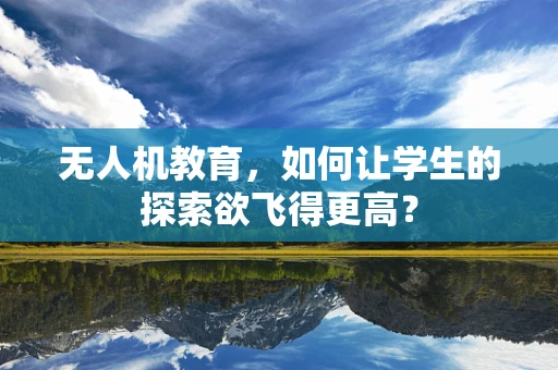 无人机教育，如何让学生的探索欲飞得更高？