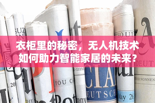 衣柜里的秘密，无人机技术如何助力智能家居的未来？