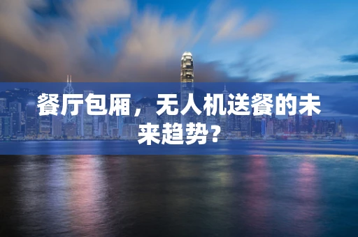 餐厅包厢，无人机送餐的未来趋势？