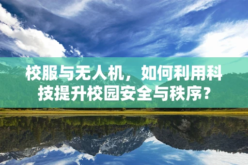 校服与无人机，如何利用科技提升校园安全与秩序？