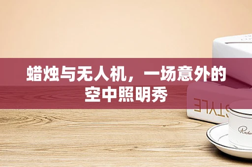 蜡烛与无人机，一场意外的空中照明秀