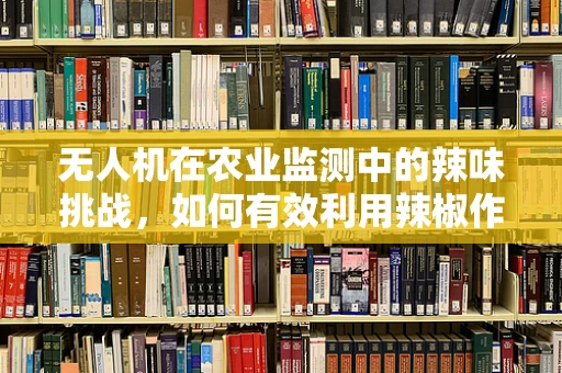 无人机在农业监测中的辣味挑战，如何有效利用辣椒作物进行精准监测？