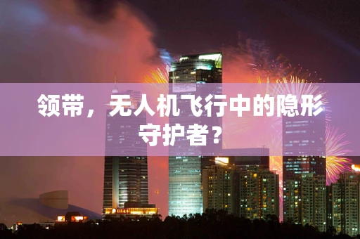 领带，无人机飞行中的隐形守护者？