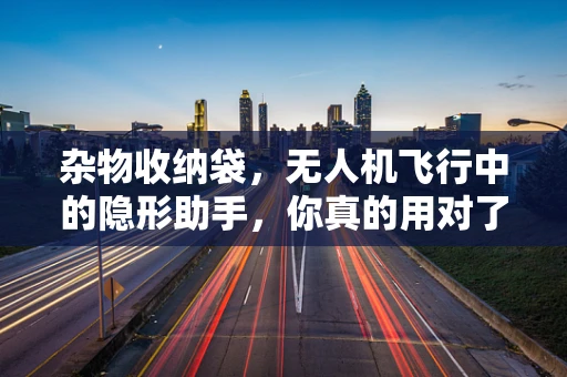 杂物收纳袋，无人机飞行中的隐形助手，你真的用对了吗？