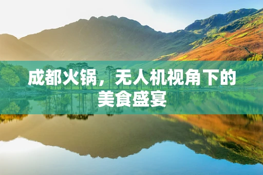 成都火锅，无人机视角下的美食盛宴