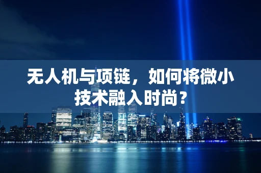 无人机与项链，如何将微小技术融入时尚？