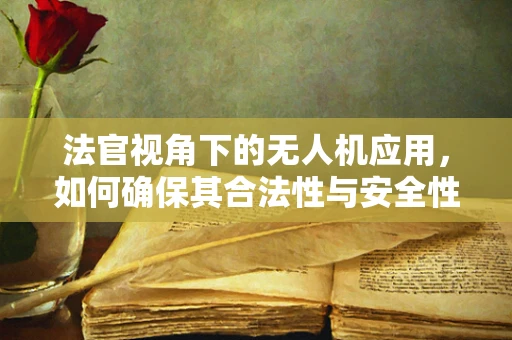 法官视角下的无人机应用，如何确保其合法性与安全性？