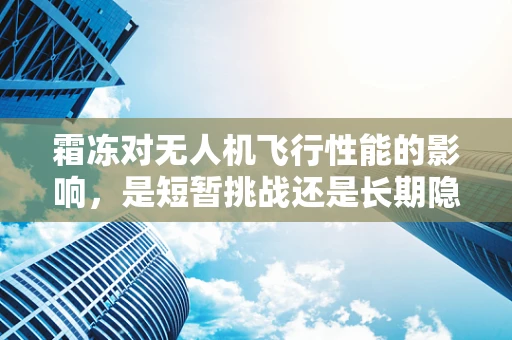 霜冻对无人机飞行性能的影响，是短暂挑战还是长期隐患？