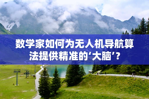 数学家如何为无人机导航算法提供精准的‘大脑’？
