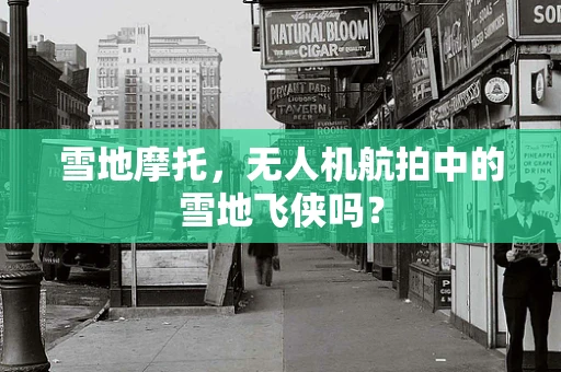 雪地摩托，无人机航拍中的雪地飞侠吗？