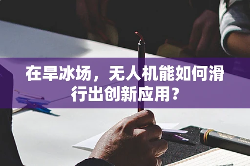 在旱冰场，无人机能如何滑行出创新应用？