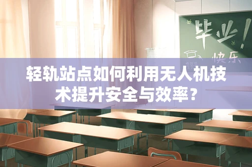 轻轨站点如何利用无人机技术提升安全与效率？