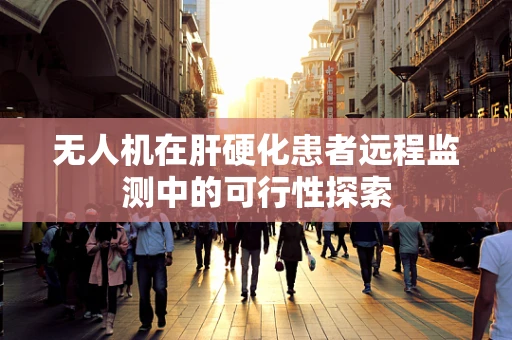 无人机在肝硬化患者远程监测中的可行性探索