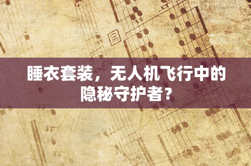 睡衣套装，无人机飞行中的隐秘守护者？