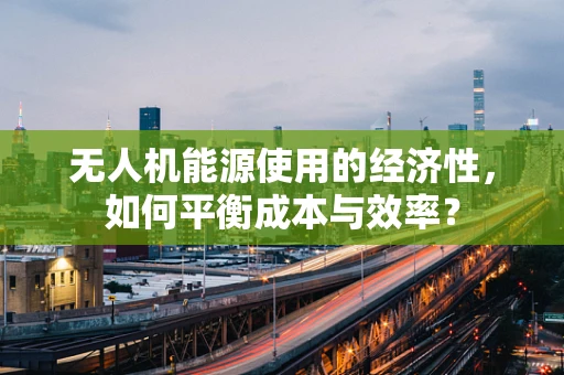 无人机能源使用的经济性，如何平衡成本与效率？
