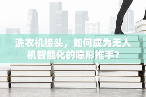 洗衣机接头，如何成为无人机智能化的隐形推手？
