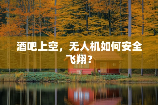 酒吧上空，无人机如何安全飞翔？
