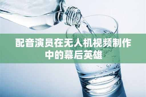 配音演员在无人机视频制作中的幕后英雄