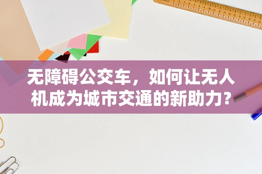 无障碍公交车，如何让无人机成为城市交通的新助力？