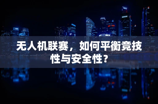 无人机联赛，如何平衡竞技性与安全性？