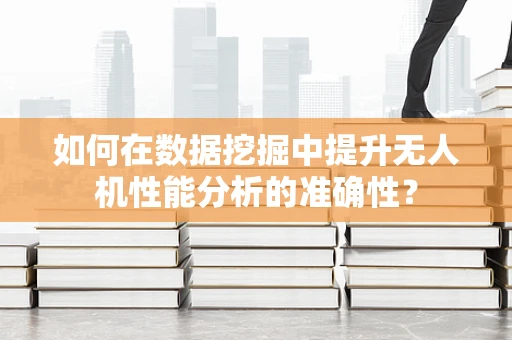 如何在数据挖掘中提升无人机性能分析的准确性？