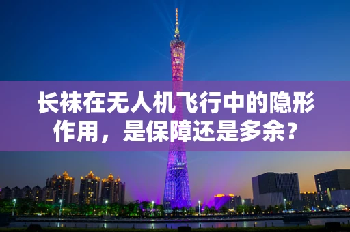 长袜在无人机飞行中的隐形作用，是保障还是多余？